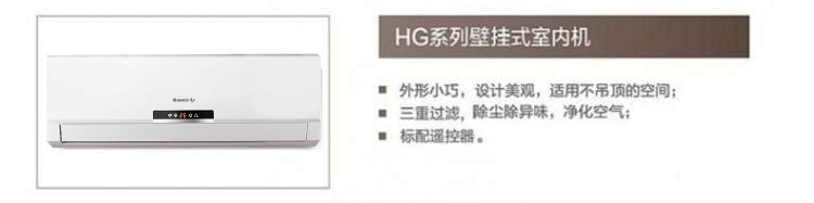 HG系列壁挂式室内机优势特点：1.外形小巧，设计美观，适用不吊顶的空间；2.三重过滤，除尘除异味，净化空气；3.标配遥控器
