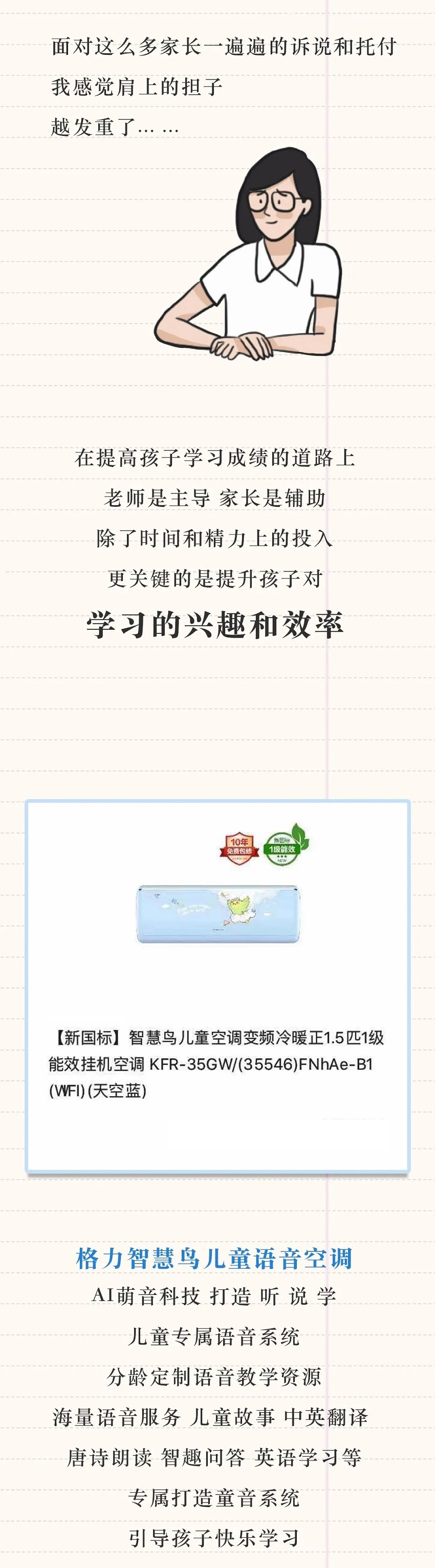   格力智慧鸟儿童语音分体空调,AI萌音科技,打造听说学儿童专属语音系统,分龄定制语音教学资源,海量语音服务,儿童故事,中英翻译,唐诗朗读,知趣问答,英语学习等,专属打造童音系统,引导孩子快乐学习