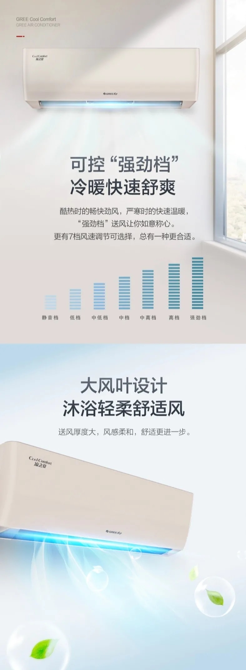 可控强劲档，冷暖快速舒爽，酷热时的畅快劲风，严寒时的快速温暖，“强劲档”送风让你如意称心。更有7档网速调节可选择，总有一种更合适。大风叶设计，沐浴轻柔舒适风，送风厚度大，风感柔和，舒适更进一步。