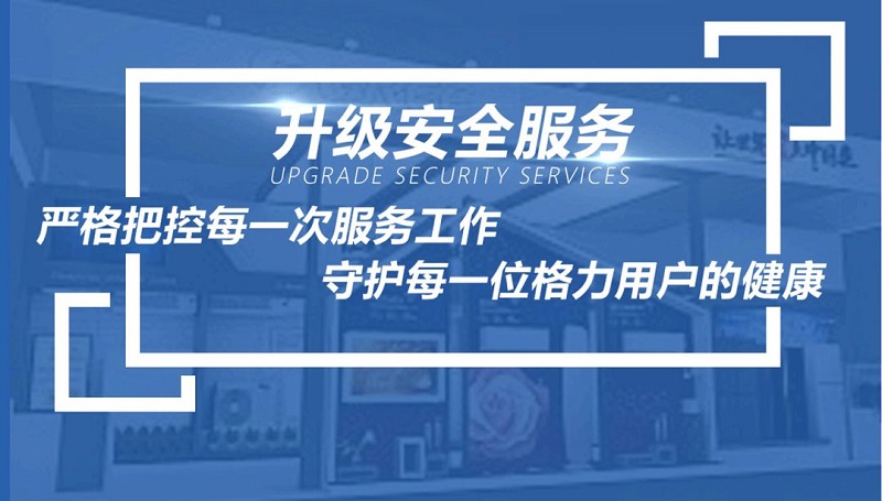 升级安全服务 严格把控每一次服务工作，守护每一位格力用户的健康